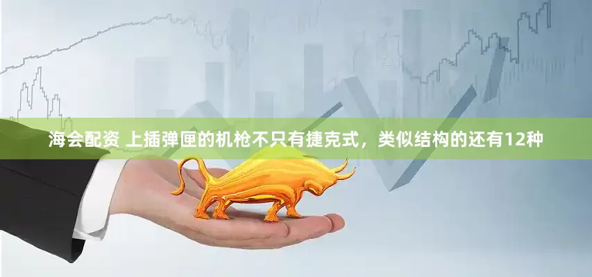 海会配资 上插弹匣的机枪不只有捷克式，类似结构的还有12种