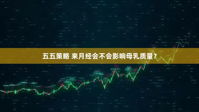 五五策略 来月经会不会影响母乳质量？