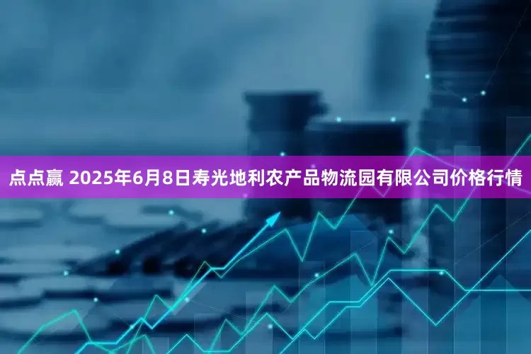 点点赢 2025年6月8日寿光地利农产品物流园有限公司价格行情