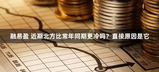 融易盈 近期北方比常年同期更冷吗？直接原因是它