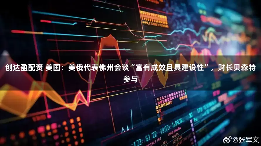 创达盈配资 美国：美俄代表佛州会谈“富有成效且具建设性”，财长贝森特参与