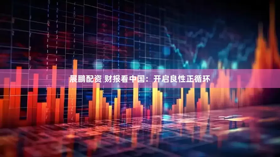 展鵬配资 财报看中国：开启良性正循环